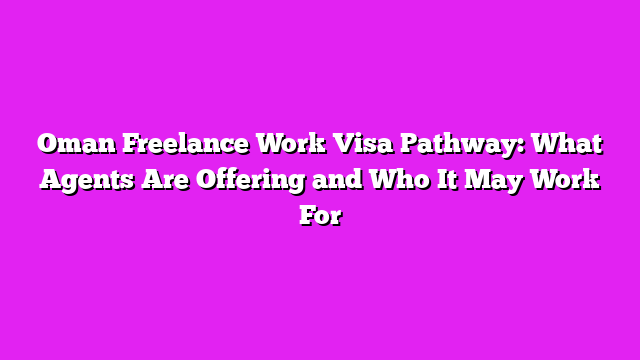 Oman Freelance Work Visa Pathway: What Agents Are Offering and Who It May Work For