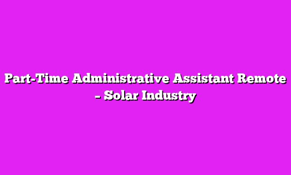 Part-Time Administrative Assistant Remote β Solar Industry