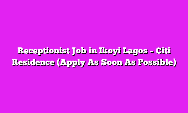 Receptionist Job in Ikoyi Lagos – Citi Residence (Apply As Soon As Possible)