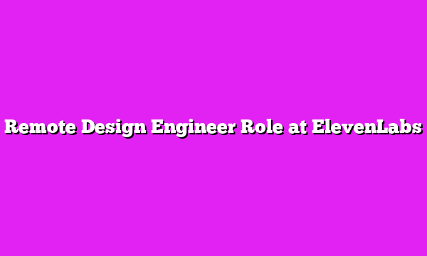 Remote Design Engineer Role at ElevenLabs