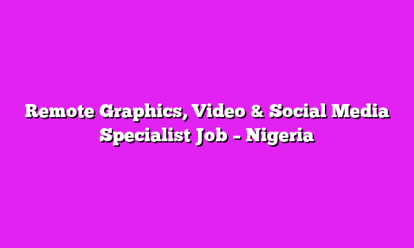 Remote Graphics, Video & Social Media Specialist Job – Nigeria