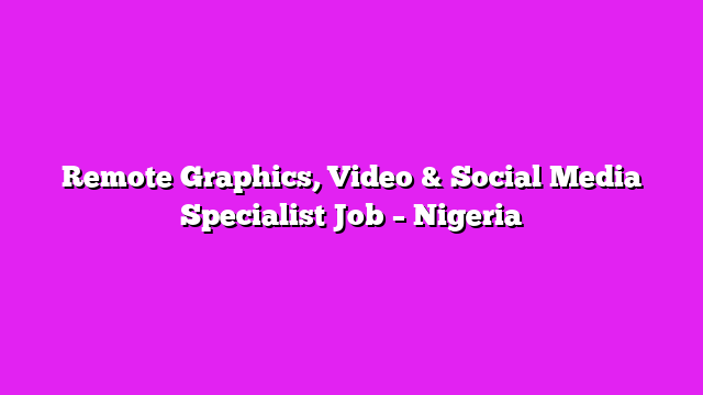 Remote Graphics, Video & Social Media Specialist Job – Nigeria