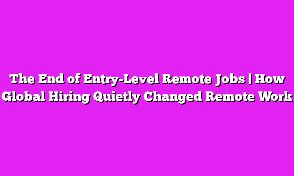 The End of Entry-Level Remote Jobs | How Global Hiring Quietly Changed Remote Work