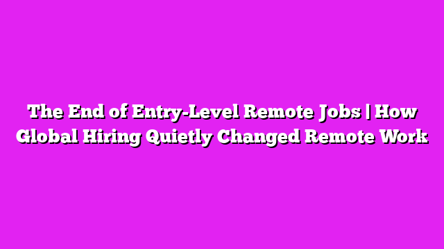 The End of Entry-Level Remote Jobs | How Global Hiring Quietly Changed Remote Work