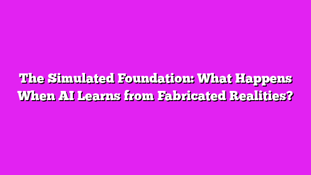 The Simulated Foundation: What Happens When AI Learns from Fabricated Realities?