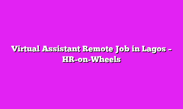 Virtual Assistant Remote Job in Lagos β HR-on-Wheels