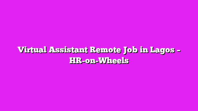 Virtual Assistant Remote Job in Lagos – HR-on-Wheels