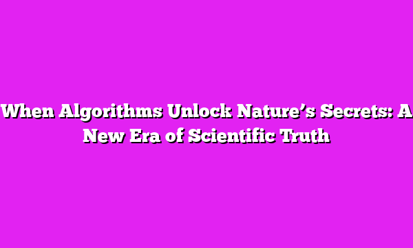 When Algorithms Unlock Natureβs Secrets: A New Era of Scientific Truth