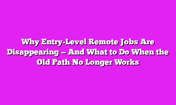 Why Entry-Level Remote Jobs Are Disappearing — And What to Do When the Old Path No Longer Works