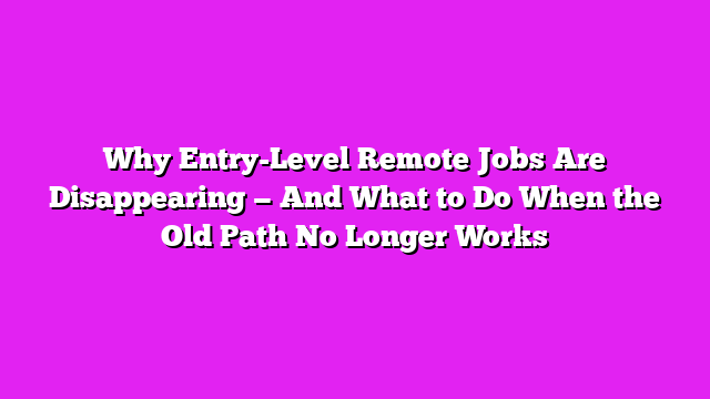 Why Entry-Level Remote Jobs Are Disappearing — And What to Do When the Old Path No Longer Works