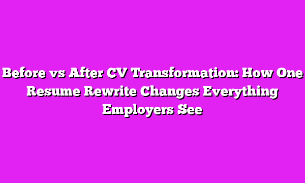 Before vs After CV Transformation: How One Resume Rewrite Changes Everything Employers See