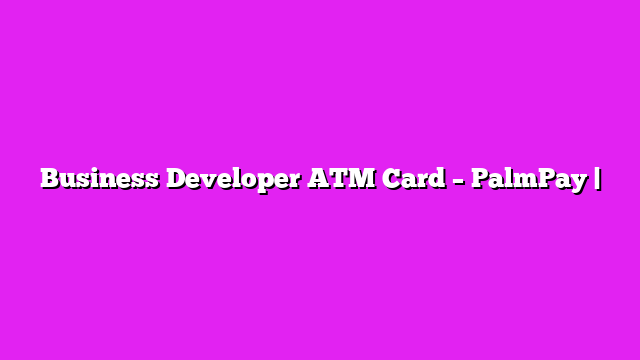 Business Developer ATM Card – PalmPay |