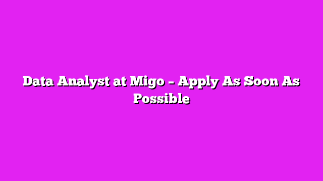 Data Analyst at Migo – Apply As Soon As Possible