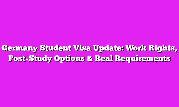Germany Student Visa Update: Work Rights, Post-Study Options & Real Requirements