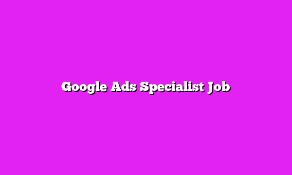 Google Ads Specialist Job