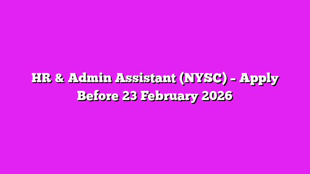 HR & Admin Assistant (NYSC) – Apply Before 23 February 2026