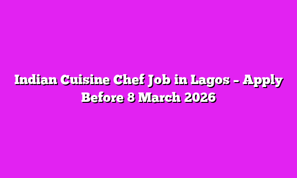 Indian Cuisine Chef Job in Lagos – Apply Before 8 March 2026