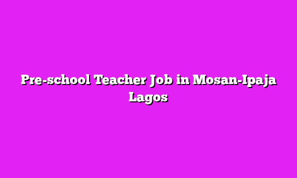 Pre-school Teacher Job in Mosan-Ipaja Lagos