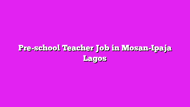 Pre-school Teacher Job in Mosan-Ipaja Lagos