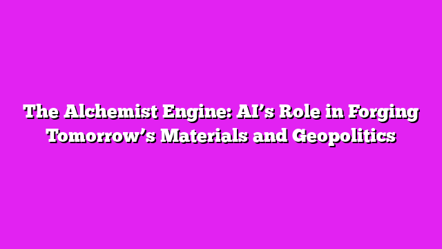 The Alchemist Engine: AIβs Role in Forging Tomorrowβs Materials and Geopolitics