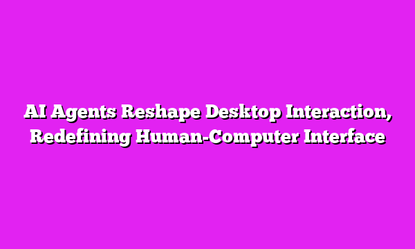 AI Agents Reshape Desktop Interaction, Redefining Human-Computer Interface
