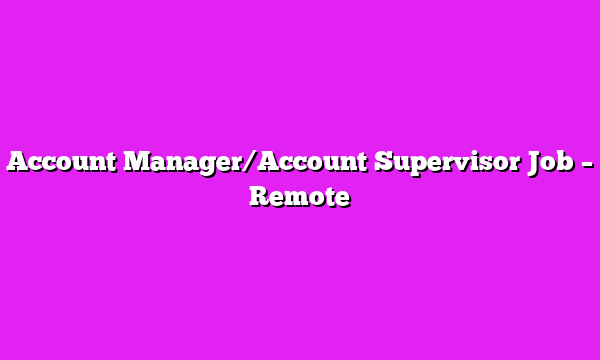 Account Manager/Account Supervisor Job – Remote