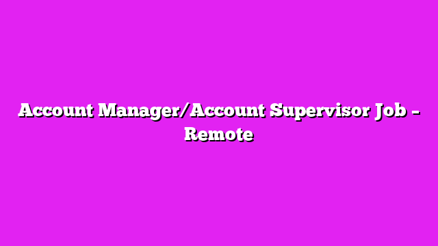 Account Manager/Account Supervisor Job – Remote