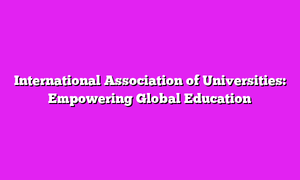 International Association of Universities: Empowering Global Education
