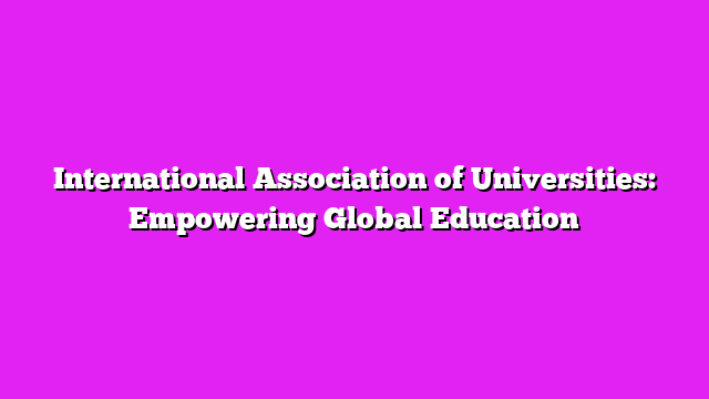 International Association of Universities: Empowering Global Education