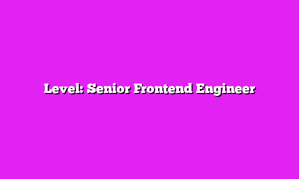 Level: Senior Frontend Engineer
