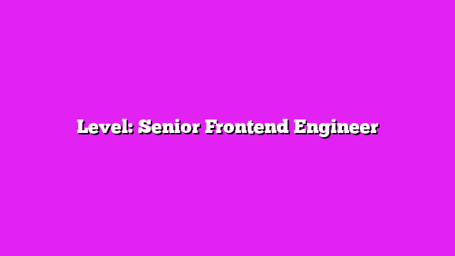 Level: Senior Frontend Engineer