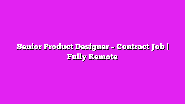 Senior Product Designer – Contract Job | Fully Remote