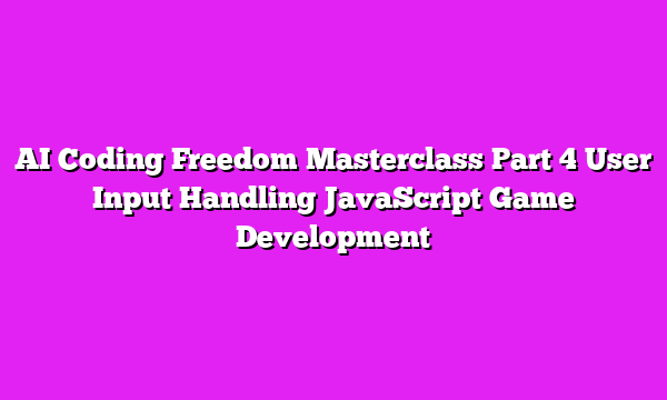 AI Coding Freedom Masterclass Part 4 User Input Handling JavaScript Game Development