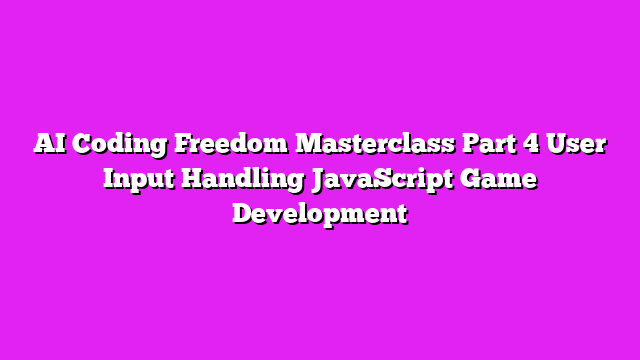 AI Coding Freedom Masterclass Part 4 User Input Handling JavaScript Game Development