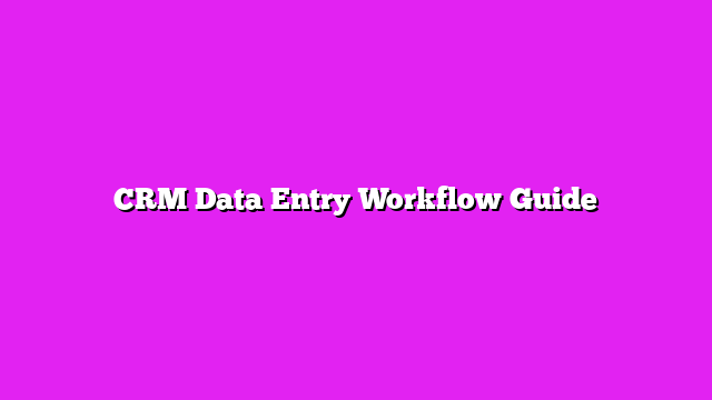 CRM Data Entry Workflow Guide