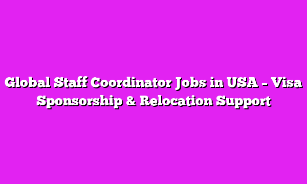 Global Staff Coordinator Jobs in USA – Visa Sponsorship & Relocation Support