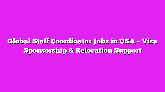 Global Staff Coordinator Jobs in USA – Visa Sponsorship & Relocation Support