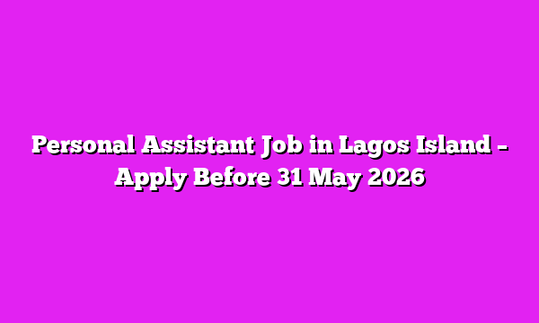 Personal Assistant Job in Lagos Island – Apply Before 31 May 2026