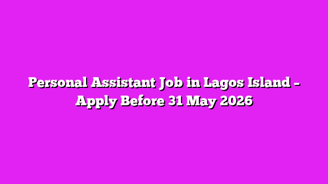 Personal Assistant Job in Lagos Island – Apply Before 31 May 2026
