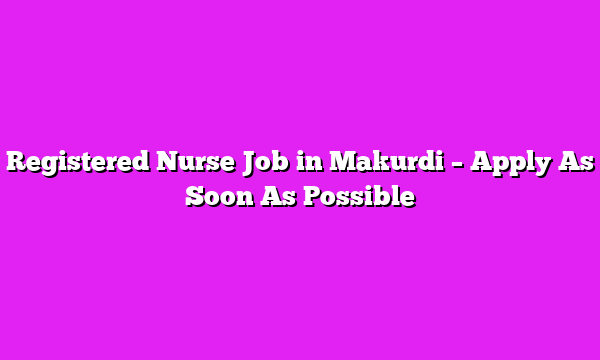 Registered Nurse Job in Makurdi – Apply As Soon As Possible