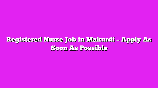 Registered Nurse Job in Makurdi – Apply As Soon As Possible