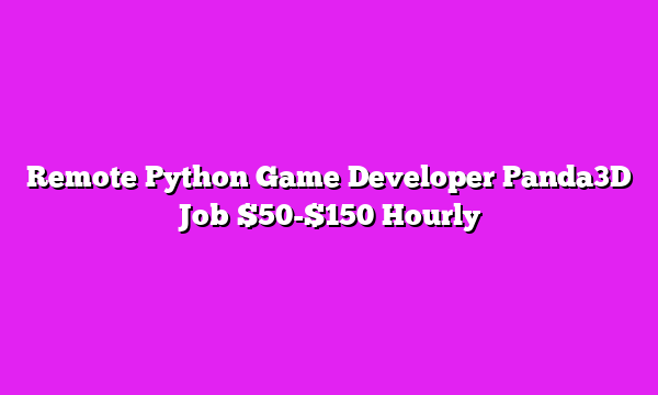 Remote Python Game Developer Panda3D Job $50-$150 Hourly
