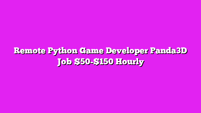 Remote Python Game Developer Panda3D Job $50-$150 Hourly