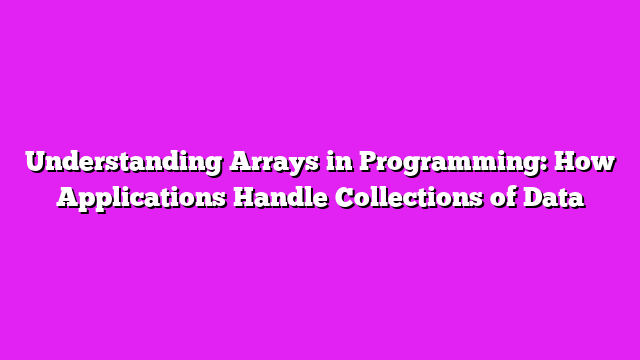 Understanding Arrays in Programming: How Applications Handle Collections of Data