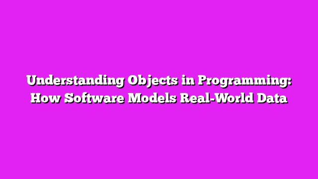 Understanding Objects in Programming: How Software Models Real-World Data