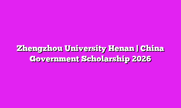 Zhengzhou University Henan | China Government Scholarship 2026