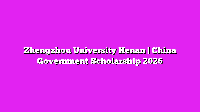 Zhengzhou University Henan | China Government Scholarship 2026